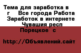 Тема для заработка в 2016 г. - Все города Работа » Заработок в интернете   . Чувашия респ.,Порецкое. с.